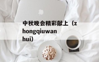中秋晚会精彩献上（zhongqiuwanhui）