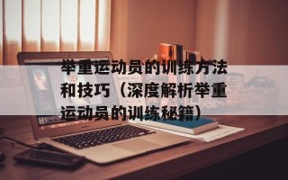 举重运动员的训练方法和技巧（深度解析举重运动员的训练秘籍）
