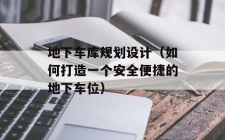 地下车库规划设计（如何打造一个安全便捷的地下车位）