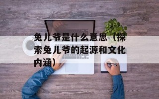 兔儿爷是什么意思（探索兔儿爷的起源和文化内涵）