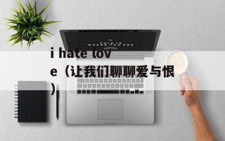 i hate love（让我们聊聊爱与恨）