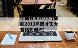 你最有才2013（回顾2013年度才艺大赛精彩瞬间）