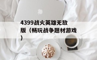 4399战火英雄无敌版（畅玩战争题材游戏）