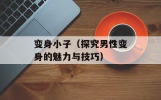 变身小子（探究男性变身的魅力与技巧）