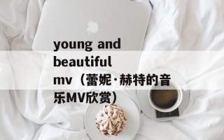 young and beautiful mv（蕾妮·赫特的音乐MV欣赏）