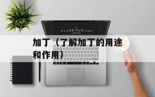加丁（了解加丁的用途和作用）