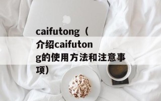 caifutong（介绍caifutong的使用方法和注意事项）