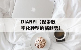 DIANYI（探索数字化转型的新趋势）
