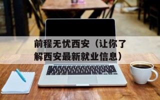 前程无忧西安（让你了解西安最新就业信息）