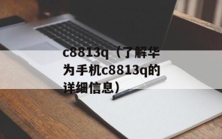 c8813q（了解华为手机c8813q的详细信息）