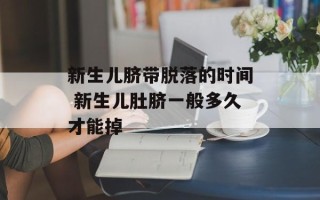 新生儿脐带脱落的时间 新生儿肚脐一般多久才能掉