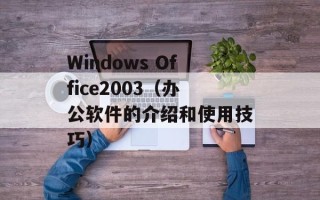 Windows Office2003（办公软件的介绍和使用技巧）