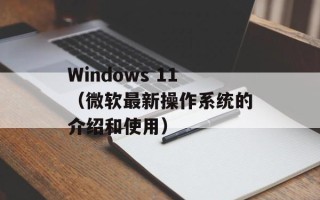 Windows 11（微软最新操作系统的介绍和使用）