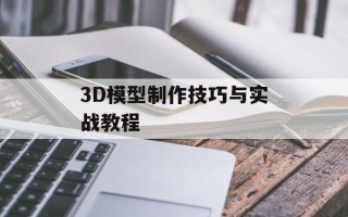 3D模型制作技巧与实战教程