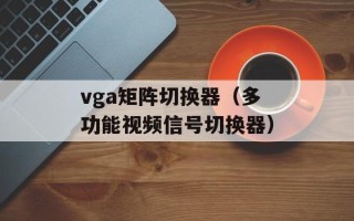 vga矩阵切换器（多功能视频信号切换器）
