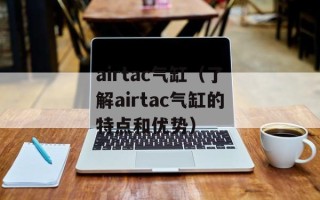 airtac气缸（了解airtac气缸的特点和优势）