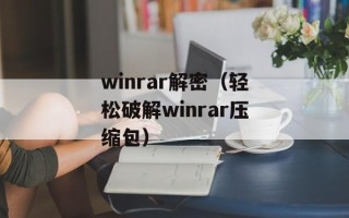 winrar解密（轻松破解winrar压缩包）