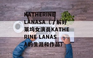 KATHERINE LANASA（了解好莱坞女演员KATHERINE LANASA的生涯和作品）