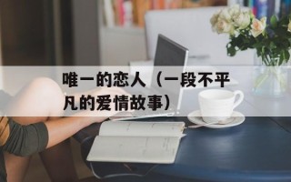 唯一的恋人（一段不平凡的爱情故事）