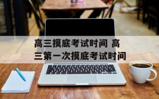 高三摸底考试时间 高三第一次摸底考试时间