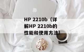 HP 2210b（详解HP 2210b的性能和使用方法）
