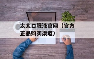 太太口服液官网（官方正品购买渠道）