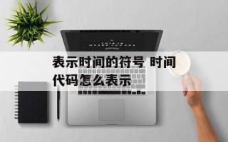 表示时间的符号 时间代码怎么表示