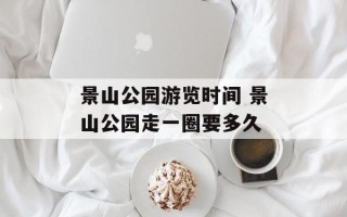 景山公园游览时间 景山公园走一圈要多久