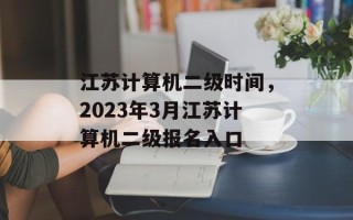 江苏计算机二级时间，2023年3月江苏计算机二级报名入口
