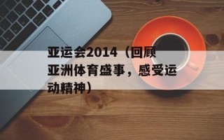 亚运会2014（回顾亚洲体育盛事，感受运动精神）