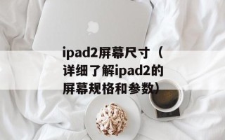 ipad2屏幕尺寸（详细了解ipad2的屏幕规格和参数）
