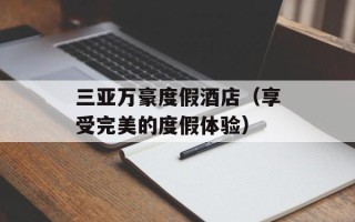 三亚万豪度假酒店（享受完美的度假体验）