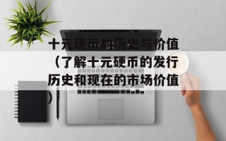 十元硬币的历史与价值（了解十元硬币的发行历史和现在的市场价值）