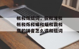 帐和烁组词，锐和滩和帐和烁和蝙和蝠和霸和鹰的拼音怎么读和组词