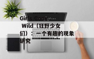 Girls Gone Wild（狂野少女们）：一个有趣的现象研究