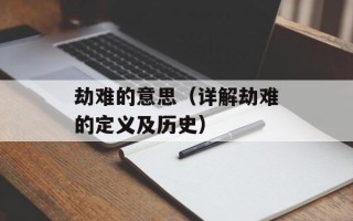 劫难的意思（详解劫难的定义及历史）
