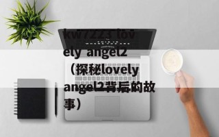 kw7223 lovely angel2（探秘lovely angel2背后的故事）