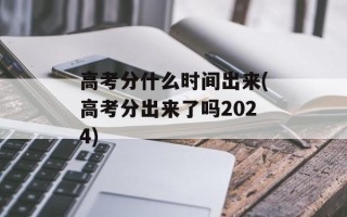 高考分什么时间出来(高考分出来了吗2024)