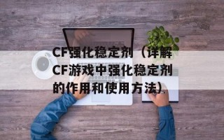 CF强化稳定剂（详解CF游戏中强化稳定剂的作用和使用方法）