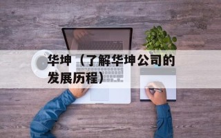 华坤（了解华坤公司的发展历程）