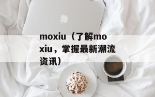 moxiu（了解moxiu，掌握最新潮流资讯）