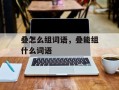 叠怎么组词语，叠能组什么词语