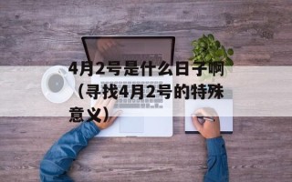 4月2号是什么日子啊（寻找4月2号的特殊意义）