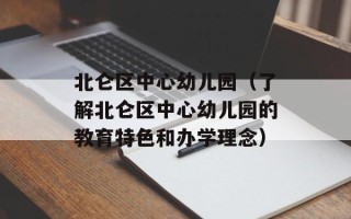 北仑区中心幼儿园（了解北仑区中心幼儿园的教育特色和办学理念）