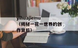 yihuajiemu（揭秘一花一世界的创作背后）