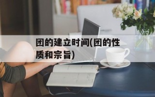 团的建立时间(团的性质和宗旨)