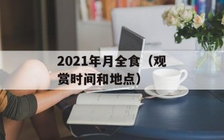 2021年月全食（观赏时间和地点）