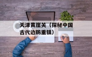 天津黄崖关（探秘中国古代边防重镇）