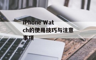 iPhone Watch的使用技巧与注意事项
