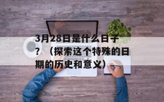 3月28日是什么日子？（探索这个特殊的日期的历史和意义）